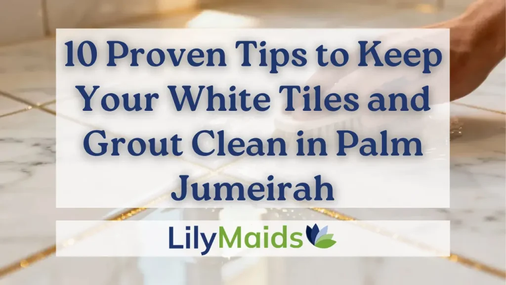 10 Proven Tips to Keep Your White Tiles and Grout Clean in Palm Jumeirah