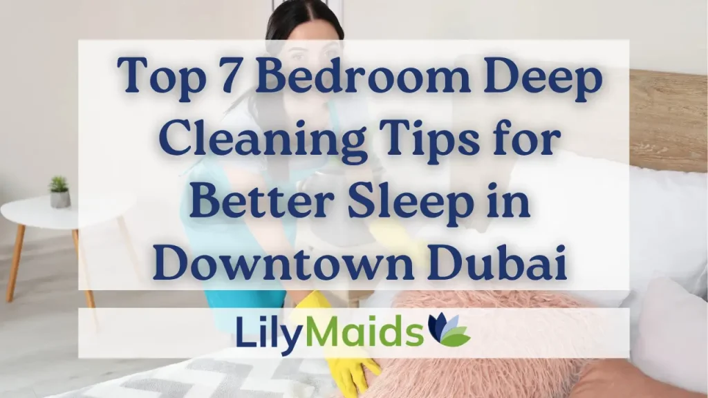 Top 7 Bedroom Deep Cleaning Tips for Better Sleep in Downtown Dubai