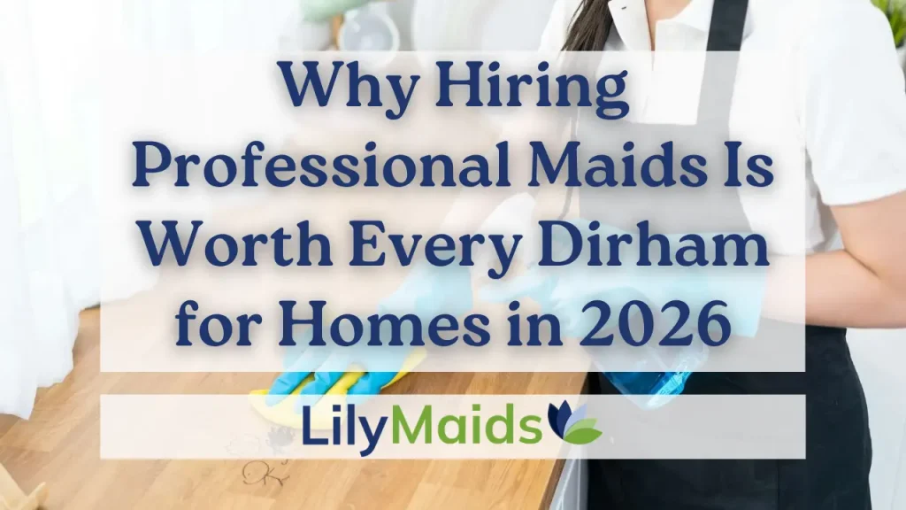 Why Hiring Professional Maids Is Worth Every Dirham for Homes in 2026