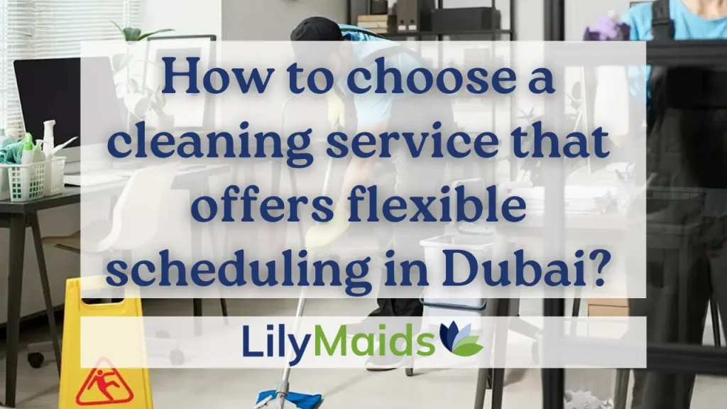 How to Choose a Cleaning Service That Offers Flexible Scheduling in Dubai